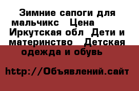 Зимние сапоги для мальчикс › Цена ­ 200 - Иркутская обл. Дети и материнство » Детская одежда и обувь   